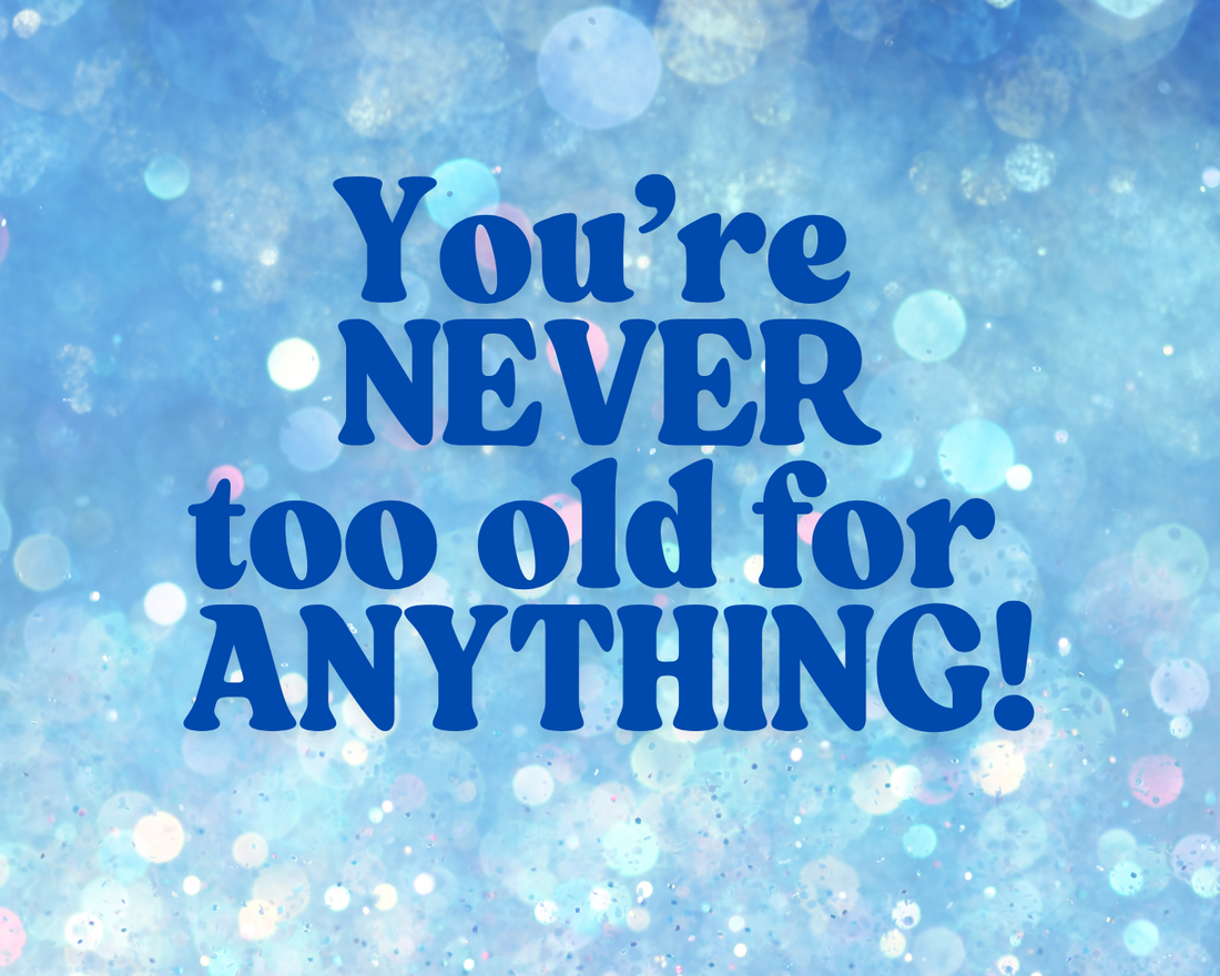 “You’re Never Too Old for Anything”